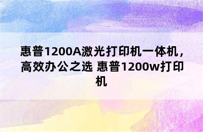 惠普1200A激光打印机一体机，高效办公之选 惠普1200w打印机